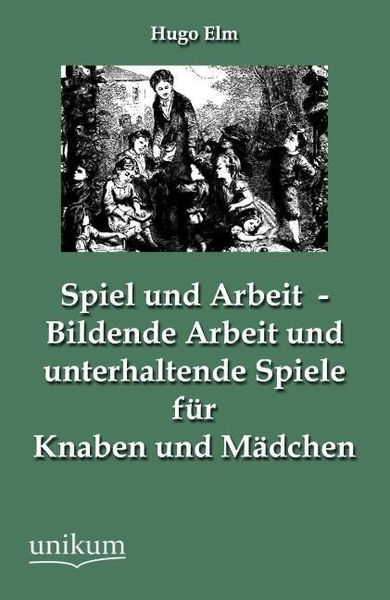 Produktbild: Elm, H: Spiel und Arbeit - Bildende Arbeit und unterhaltend