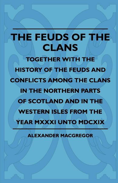 Produktbild: The Feuds Of The Clans - Together With The History Of The Feuds And Conflicts Among The Clans In The Northern Parts Of Scotland And In The Western Isles From The Year MXXXI Unto MDCXIX