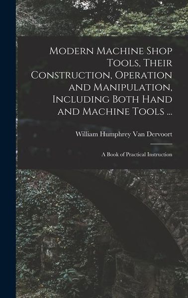 Produktbild: Modern Machine Shop Tools, Their Construction, Operation and Manipulation, Including Both Hand and Machine Tools ...: A Book of Practical Instruction