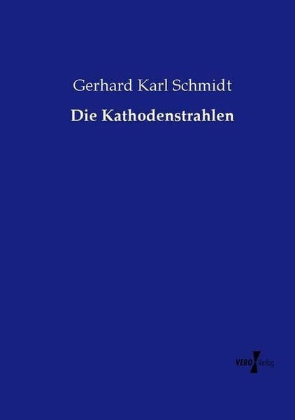 Die Kathodenstrahlen, Taschenbuch von Gerhard Karl Schmidt, Vero Verlag, 9783737212236