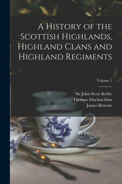 Produktbild: A History of the Scottish Highlands, Highland Clans and Highland Regiments; Volume 1