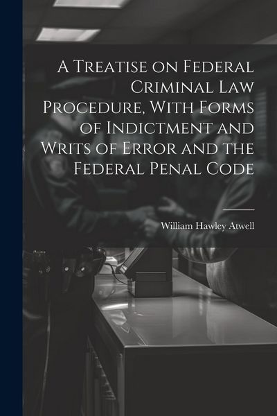 Produktbild: A Treatise on Federal Criminal law Procedure, With Forms of Indictment and Writs of Error and the Federal Penal Code