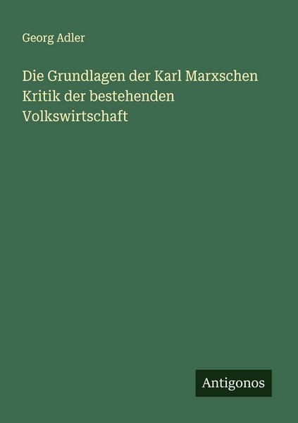 Die Grundlagen der Karl Marxschen Kritik der bestehenden Volkswirtschaft, Taschenbuch von Georg Adler, Antigonos Verlag, 9783563404430