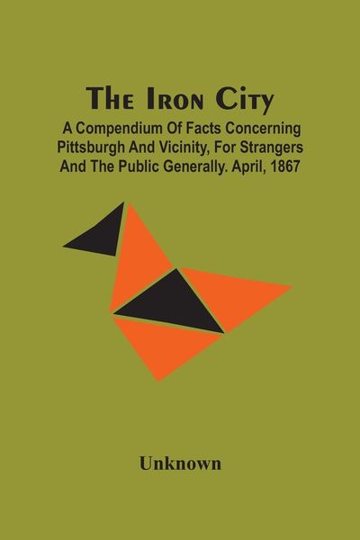 Produktbild: The Iron City; A Compendium Of Facts Concerning Pittsburgh And Vicinity, For Strangers And The Public Generally. April, 1867