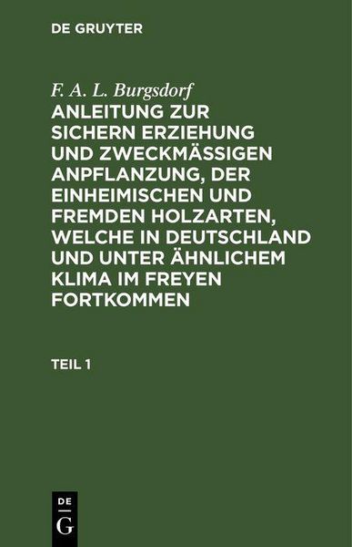 Produktbild: F. A. L. Burgsdorf: Anleitung zur sichern Erziehung und zweckm&auml;&szlig;igen Anpflanzung, der einheimischen und fremden Holzarten, welche in Deutschland und u