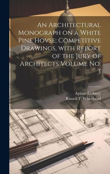 Produktbild: An Architectural Monograph on a White Pine Hovse; competitive Drawings, with Report of the Jury of Architects Volume No. 3