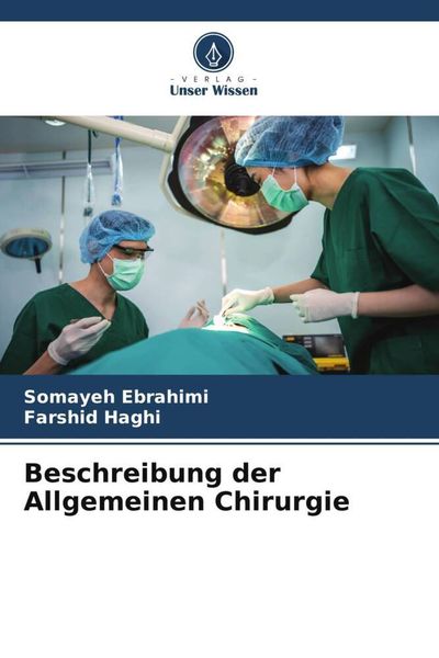 Beschreibung der Allgemeinen Chirurgie, Taschenbuch von Somayeh Ebrahimi , Farshid Haghi, Verlag Unser Wissen, 9786206273486