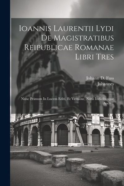 Produktbild: Ioannis Laurentii Lydi De Magistratibus Reipublicae Romanae Libri Tres: Nunc Primum In Lucem Editi, Et Versione, Notis Indicibusque Aucti...