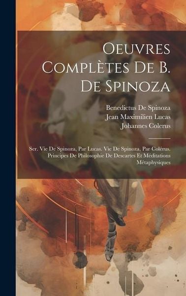 Produktbild: Oeuvres Compl&egrave;tes De B. De Spinoza: Ser. Vie De Spinoza, Par Lucas. Vie De Spinoza, Par Col&eacute;rus. Principes De Philosophie De Descartes Et M&eacute;ditations