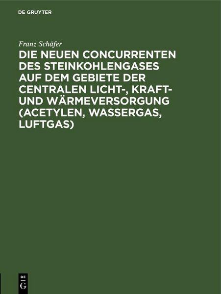 Produktbild: Die neuen Concurrenten des Steinkohlengases auf dem Gebiete der centralen Licht-, Kraft- und W&auml;rmeversorgung (Acetylen, Wassergas, Luftgas)