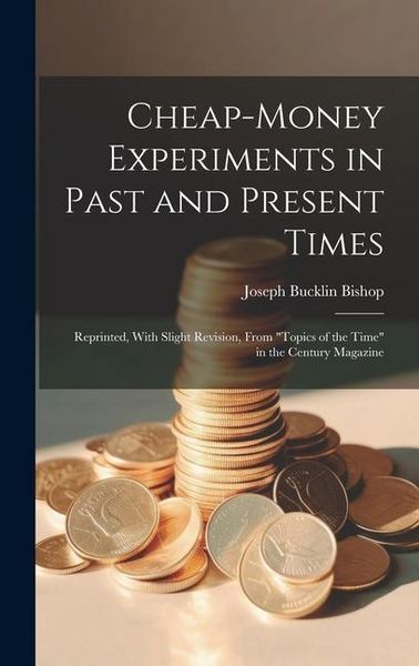 Produktbild: Cheap-money Experiments in Past and Present Times; Reprinted, With Slight Revision, From "Topics of the Time" in the Century Magazine