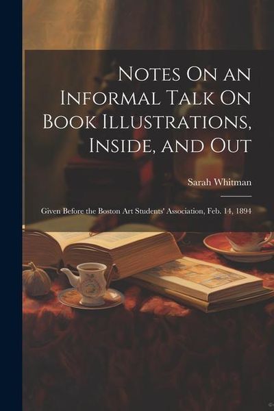 Produktbild: Notes On an Informal Talk On Book Illustrations, Inside, and Out: Given Before the Boston Art Students' Association, Feb. 14, 1894