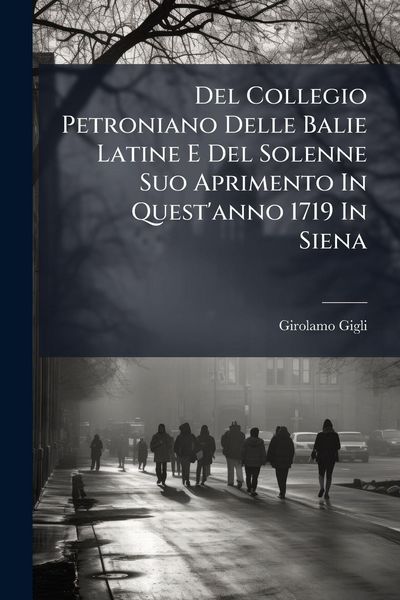 Produktbild: Del Collegio Petroniano Delle Balie Latine E Del Solenne Suo Aprimento In Quest'anno 1719 In Siena