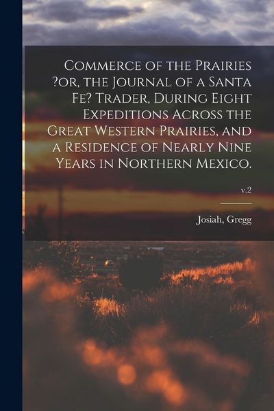 Produktbild: Commerce of the Prairies ?or, the Journal of a Santa Fe? Trader, During Eight Expeditions Across the Great Western Prairies, and a Residence of Nearly Nine Years in Northern Mexico.; v.2