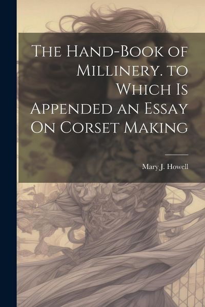 Produktbild: The Hand-Book of Millinery. to Which Is Appended an Essay On Corset Making