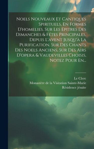 Produktbild: Noels Nouveaux Et Cantiques Spirituels, En Formes D'homelies, Sur Les Epitres Des Dimanches & F&eacute;tes Principales, Depuis L'avent Jusqu'&agrave; La Purificatio