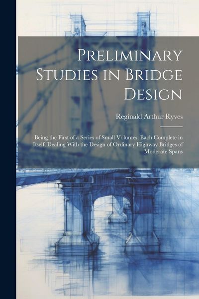 Produktbild: Preliminary Studies in Bridge Design; Being the First of a Series of Small Volumes, Each Complete in Itself, Dealing With the Design of Ordinary Highw