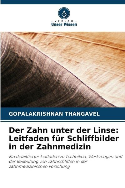 Der Zahn unter der Linse: Leitfaden für Schliffbilder in der Zahnmedizin, Taschenbuch von Gopalakrishnan Thangavel, Verlag Unser Wissen, 9786202471398