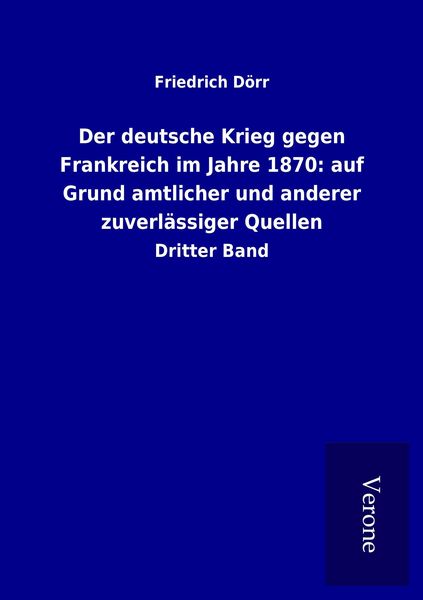 Produktbild: Der deutsche Krieg gegen Frankreich im Jahre 1870: auf Grund amtlicher und anderer zuverl&auml;ssiger Quellen