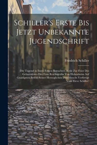 Produktbild: Schiller's Erste Bis Jetzt Unbekannte Jugendschrift: (Die Tugend in Ihren Folgen Betrachtet. Rede Zur Feier Des Geburtsfestes Der Frau Reichsgr&auml;fin Vo