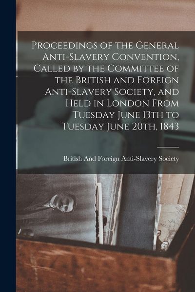 Produktbild: Proceedings of the General Anti-Slavery Convention, Called by the Committee of the British and Foreign Anti-Slavery Society, and Held in London From T