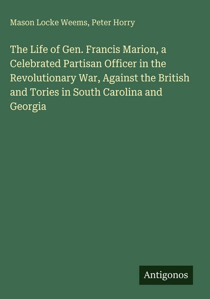 Produktbild: The Life of Gen. Francis Marion, a Celebrated Partisan Officer in the Revolutionary War, Against the British and Tories in South Carolina and Georgia