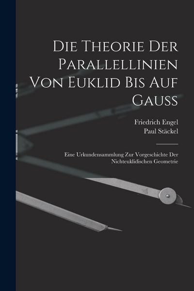 Produktbild: Die theorie der parallellinien von Euklid bis auf Gauss; eine urkundensammlung zur vorgeschichte der nichteuklidischen geometrie