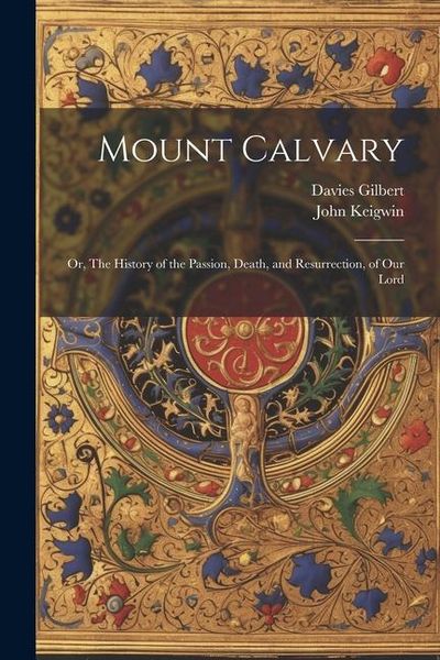 Produktbild: Mount Calvary; Or, The History of the Passion, Death, and Resurrection, of our Lord