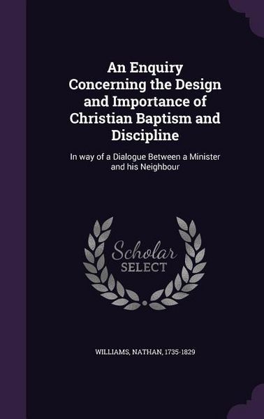 Produktbild: An Enquiry Concerning the Design and Importance of Christian Baptism and Discipline: In way of a Dialogue Between a Minister and his Neighbour