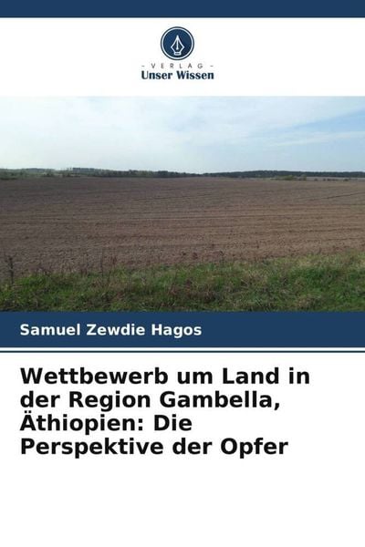 Wettbewerb um Land in der Region Gambella, Äthiopien: Die Perspektive der Opfer, Taschenbuch von Samuel Zewdie Hagos, Verlag Unser Wissen,