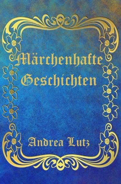 Märchenhafte Geschichten, Taschenbuch von Andrea Lutz, Epubli, 9783754126721