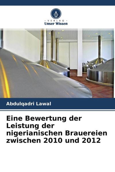 Eine Bewertung der Leistung der nigerianischen Brauereien zwischen 2010 und 2012, Taschenbuch von Abdulqadri Lawal, Verlag Unser Wissen, 9786204761466