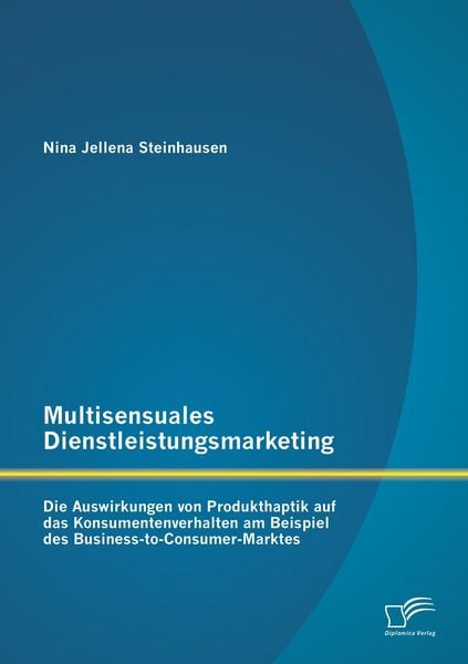 Produktbild: Multisensuales Dienstleistungsmarketing: Die Auswirkungen von Produkthaptik auf das Konsumentenverhalten am Beispiel des Business-to-Consumer-Marktes