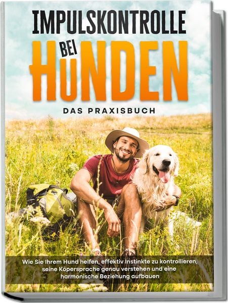 Produktbild: Impulskontrolle bei Hunden - Das Praxisbuch: Wie Sie Ihrem Hund helfen, effektiv Instinkte zu kontrollieren, seine K&ouml;persprache genau verstehen und eine harmonische Beziehung aufbauen