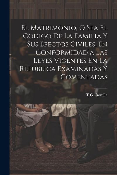 Produktbild: El Matrimonio, O Sea El Codigo De La Familia Y Sus Efectos Civiles, En Conformidad a Las Leyes Vigentes En La Rep&uacute;blica Examinadas Y Comentadas