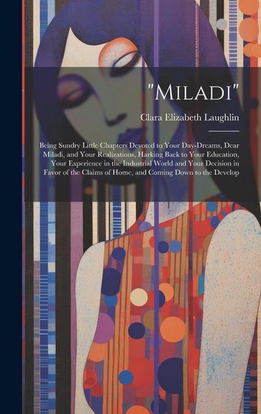Produktbild: "Miladi": Being Sundry Little Chapters Devoted to Your Day-Dreams, Dear Miladi, and Your Realizations, Harking Back to Your Educ