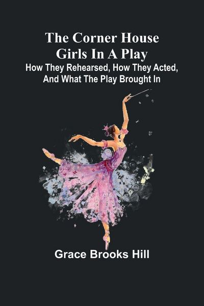 Produktbild: The Corner House Girls in a Play; How they rehearsed, how they acted, and what the play brought in