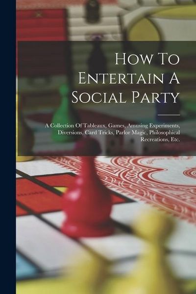 Produktbild: How To Entertain A Social Party: A Collection Of Tableaux, Games, Amusing Experiments, Diversions, Card Tricks, Parlor Magic, Philosophical Recreation