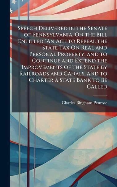 Produktbild: Speech Delivered in the Senate of Pennsylvania, On the Bill Entitled "An Act to Repeal the State Tax On Real and Personal Property, and to Continue an