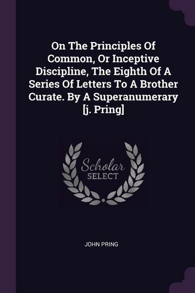 Produktbild: On The Principles Of Common, Or Inceptive Discipline, The Eighth Of A Series Of Letters To A Brother Curate. By A Superanumerary [j. Pring]