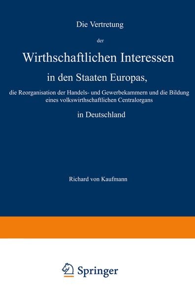 Produktbild: Die Vertretung der Wirthschaftlichen Interessen in den Staaten Europas, die Reorganisation der Handels- und Gewerbekammern und die Bildung eines volkswirthschaftlichen Centralorgans in Deutschland