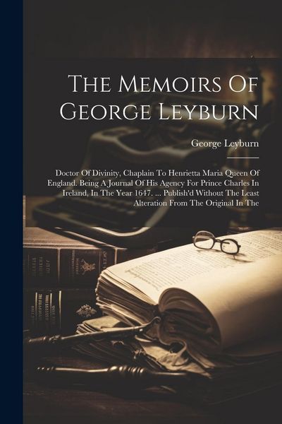 Produktbild: The Memoirs Of George Leyburn: Doctor Of Divinity, Chaplain To Henrietta Maria Queen Of England. Being A Journal Of His Agency For Prince Charles In