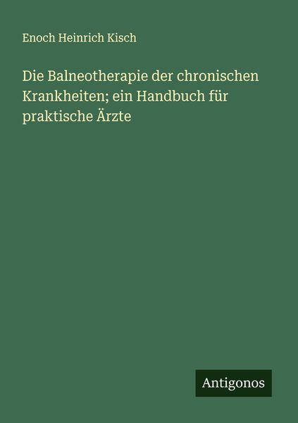 Die Balneotherapie der chronischen Krankheiten; ein Handbuch für praktische Ärzte, Taschenbuch von Enoch Heinrich Kisch, Antigonos Verlag,