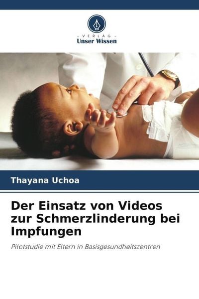 Der Einsatz von Videos zur Schmerzlinderung bei Impfungen, Taschenbuch von Thayana Uchoa, Verlag Unser Wissen, 9786206288862