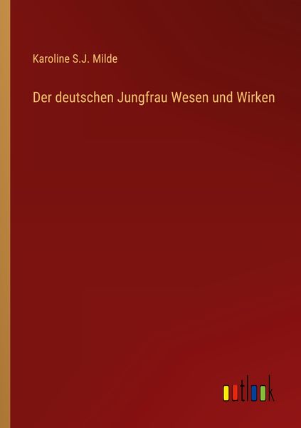 Der deutschen Jungfrau Wesen und Wirken, Taschenbuch von Karoline S. J. Milde, Outlook, 9783368233327