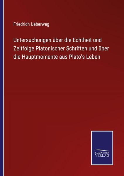 Untersuchungen über die Echtheit und Zeitfolge Platonischer Schriften und über die Hauptmomente aus Plato's Leben, Taschenbuch von Friedrich Ueberweg,