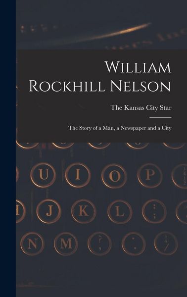 Produktbild: William Rockhill Nelson; the Story of a man, a Newspaper and a City