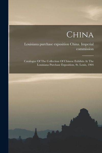 Produktbild: China: Catalogue Of The Collection Of Chinese Exhibits At The Louisiana Purchase Exposition, St. Louis, 1904