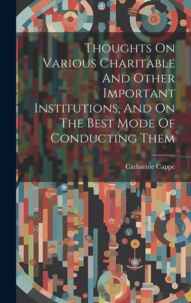 Produktbild: Thoughts On Various Charitable And Other Important Institutions, And On The Best Mode Of Conducting Them