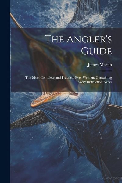 Produktbild: The Angler's Guide: The Most Complete and Practical Ever Written: Containing Every Instruction Neces